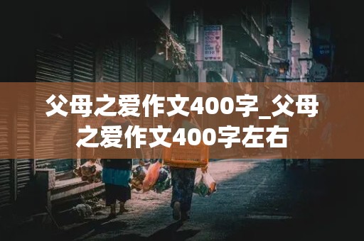 父母之爱作文400字_父母之爱作文400字左右