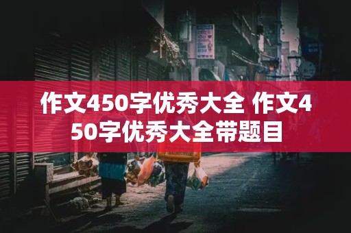 作文450字优秀大全 作文450字优秀大全带题目