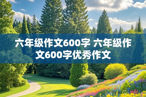 六年级作文600字 六年级作文600字优秀作文