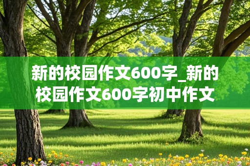 新的校园作文600字_新的校园作文600字初中作文