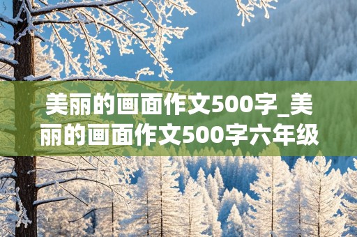 美丽的画面作文500字_美丽的画面作文500字六年级