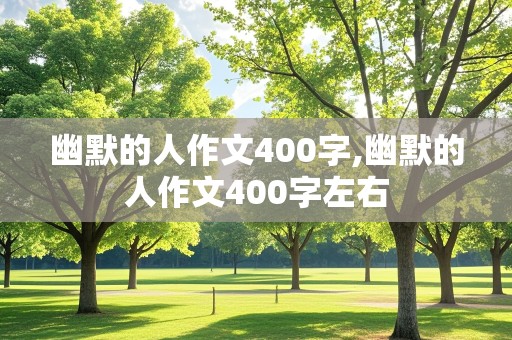 幽默的人作文400字,幽默的人作文400字左右