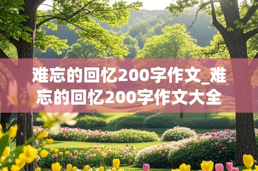 难忘的回忆200字作文_难忘的回忆200字作文大全