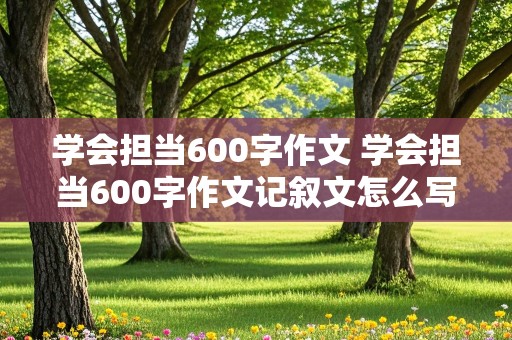 学会担当600字作文 学会担当600字作文记叙文怎么写