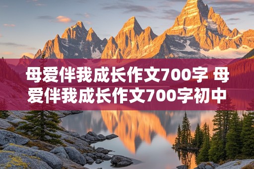 母爱伴我成长作文700字 母爱伴我成长作文700字初中作文