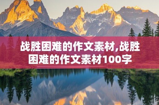 战胜困难的作文素材,战胜困难的作文素材100字