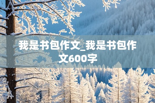 我是书包作文_我是书包作文600字