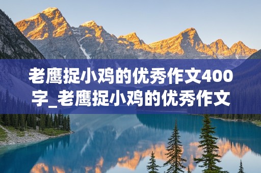 老鹰捉小鸡的优秀作文400字_老鹰捉小鸡的优秀作文400字我当老鹰