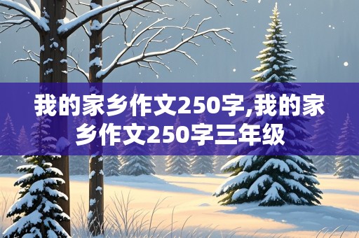 我的家乡作文250字,我的家乡作文250字三年级