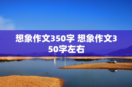 想象作文350字 想象作文350字左右