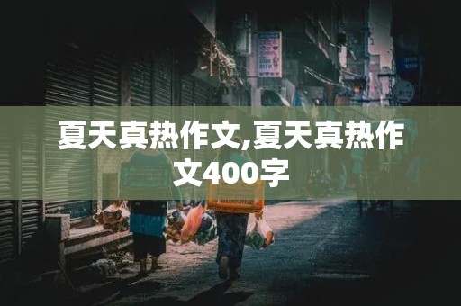 夏天真热作文,夏天真热作文400字