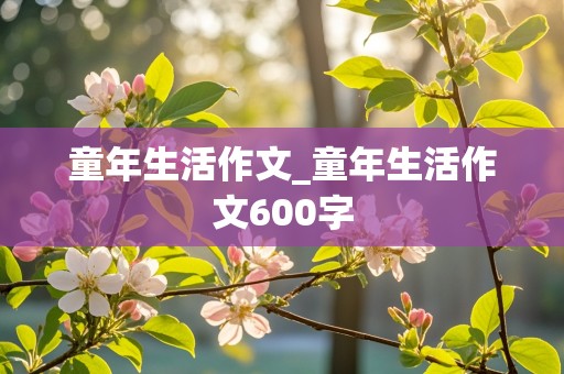 童年生活作文_童年生活作文600字