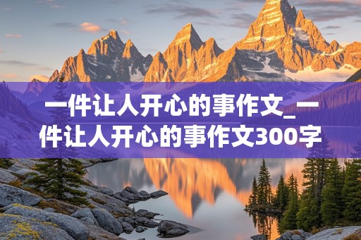 一件让人开心的事作文_一件让人开心的事作文300字