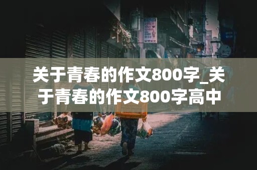 关于青春的作文800字_关于青春的作文800字高中