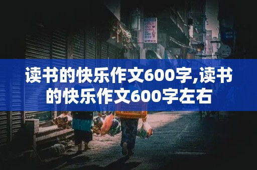 读书的快乐作文600字,读书的快乐作文600字左右