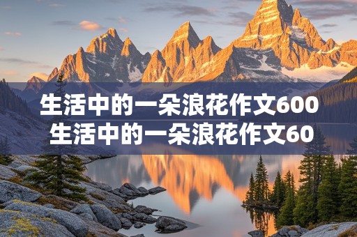 生活中的一朵浪花作文600 生活中的一朵浪花作文600字