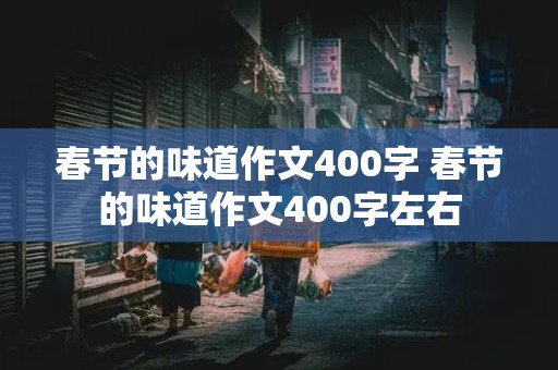 春节的味道作文400字 春节的味道作文400字左右