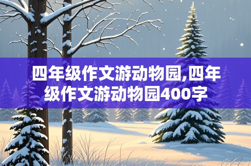 四年级作文游动物园,四年级作文游动物园400字