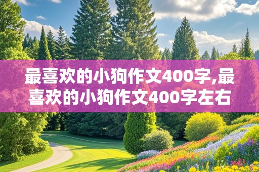 最喜欢的小狗作文400字,最喜欢的小狗作文400字左右