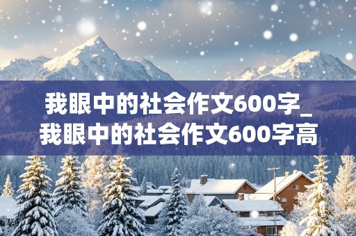 我眼中的社会作文600字_我眼中的社会作文600字高中