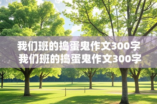 我们班的捣蛋鬼作文300字 我们班的捣蛋鬼作文300字三年级上册