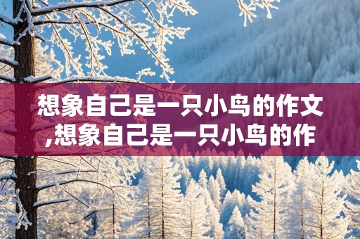 想象自己是一只小鸟的作文,想象自己是一只小鸟的作文100字怎么写