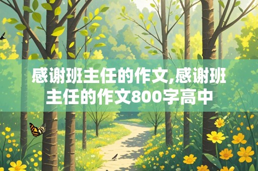 感谢班主任的作文,感谢班主任的作文800字高中