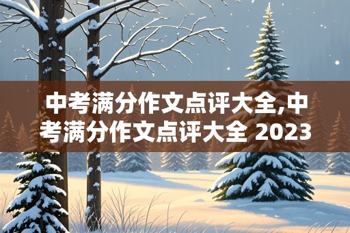 中考满分作文点评大全,中考满分作文点评大全 2023年泰州