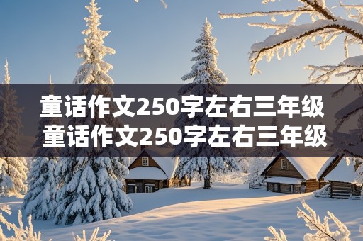 童话作文250字左右三年级 童话作文250字左右三年级上册