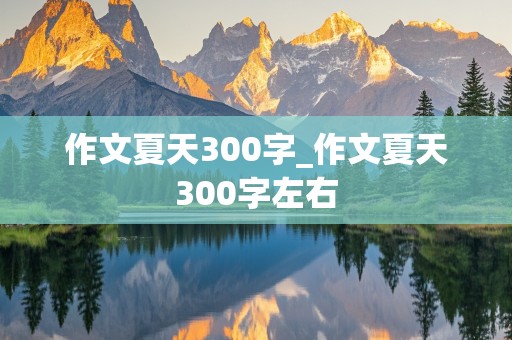 作文夏天300字_作文夏天300字左右