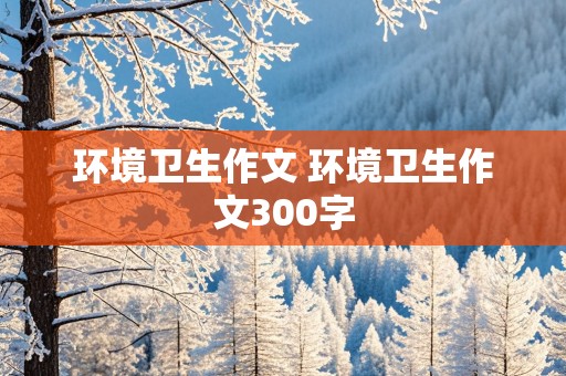 环境卫生作文 环境卫生作文300字