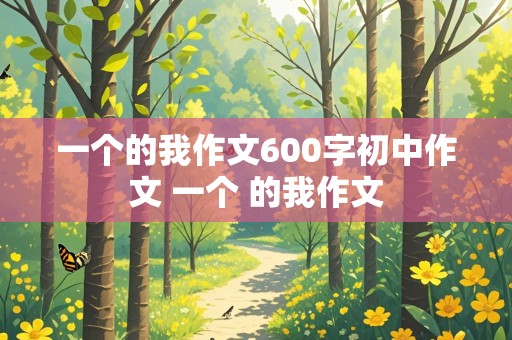 一个的我作文600字初中作文 一个 的我作文