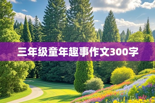 三年级童年趣事作文300字