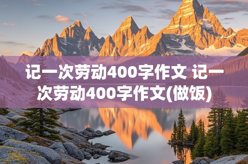 记一次劳动400字作文 记一次劳动400字作文(做饭)