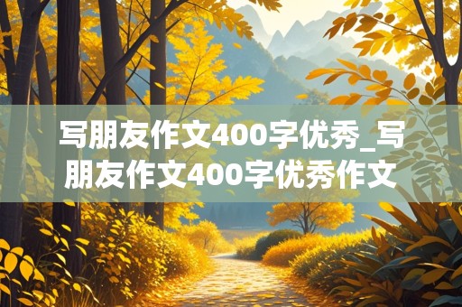 写朋友作文400字优秀_写朋友作文400字优秀作文