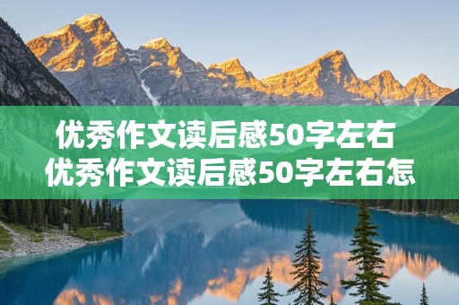 优秀作文读后感50字左右 优秀作文读后感50字左右怎么写