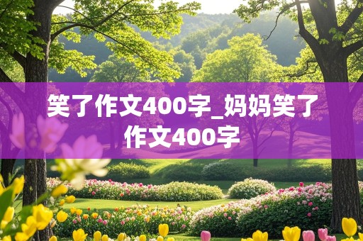 笑了作文400字_妈妈笑了作文400字