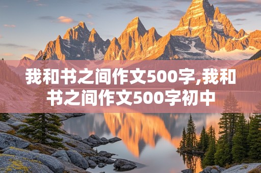 我和书之间作文500字,我和书之间作文500字初中