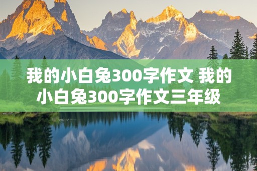 我的小白兔300字作文 我的小白兔300字作文三年级