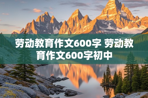 劳动教育作文600字 劳动教育作文600字初中