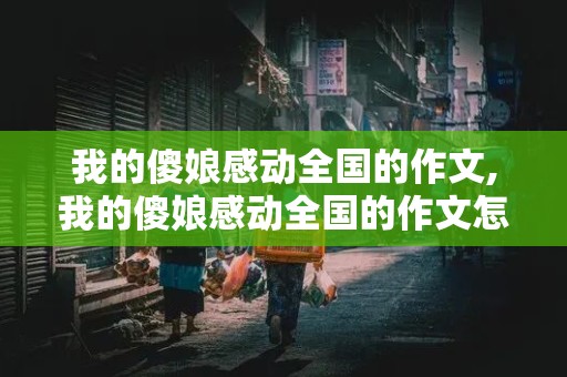 我的傻娘感动全国的作文,我的傻娘感动全国的作文怎么写