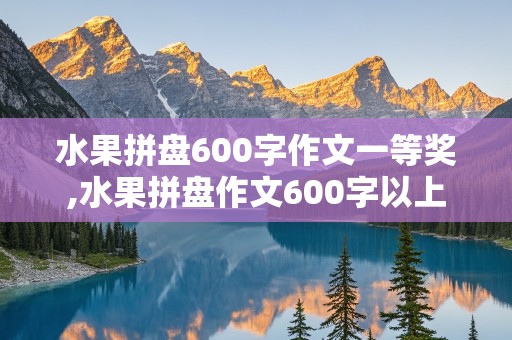 水果拼盘600字作文一等奖,水果拼盘作文600字以上