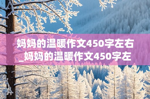 妈妈的温暖作文450字左右_妈妈的温暖作文450字左右怎么写