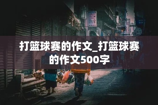 打篮球赛的作文_打篮球赛的作文500字