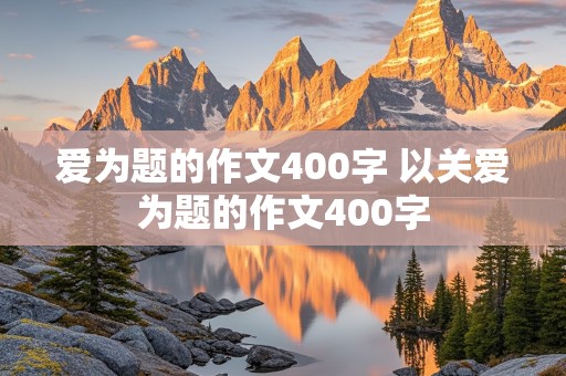 爱为题的作文400字 以关爱为题的作文400字