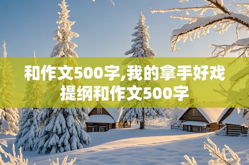 和作文500字,我的拿手好戏提纲和作文500字