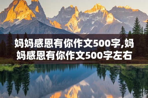 妈妈感恩有你作文500字,妈妈感恩有你作文500字左右