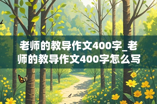 老师的教导作文400字_老师的教导作文400字怎么写