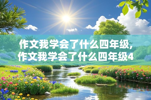 作文我学会了什么四年级,作文我学会了什么四年级400字