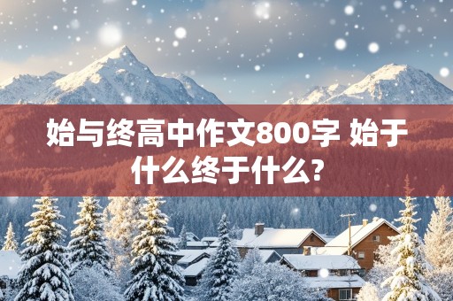 始与终高中作文800字 始于什么终于什么?